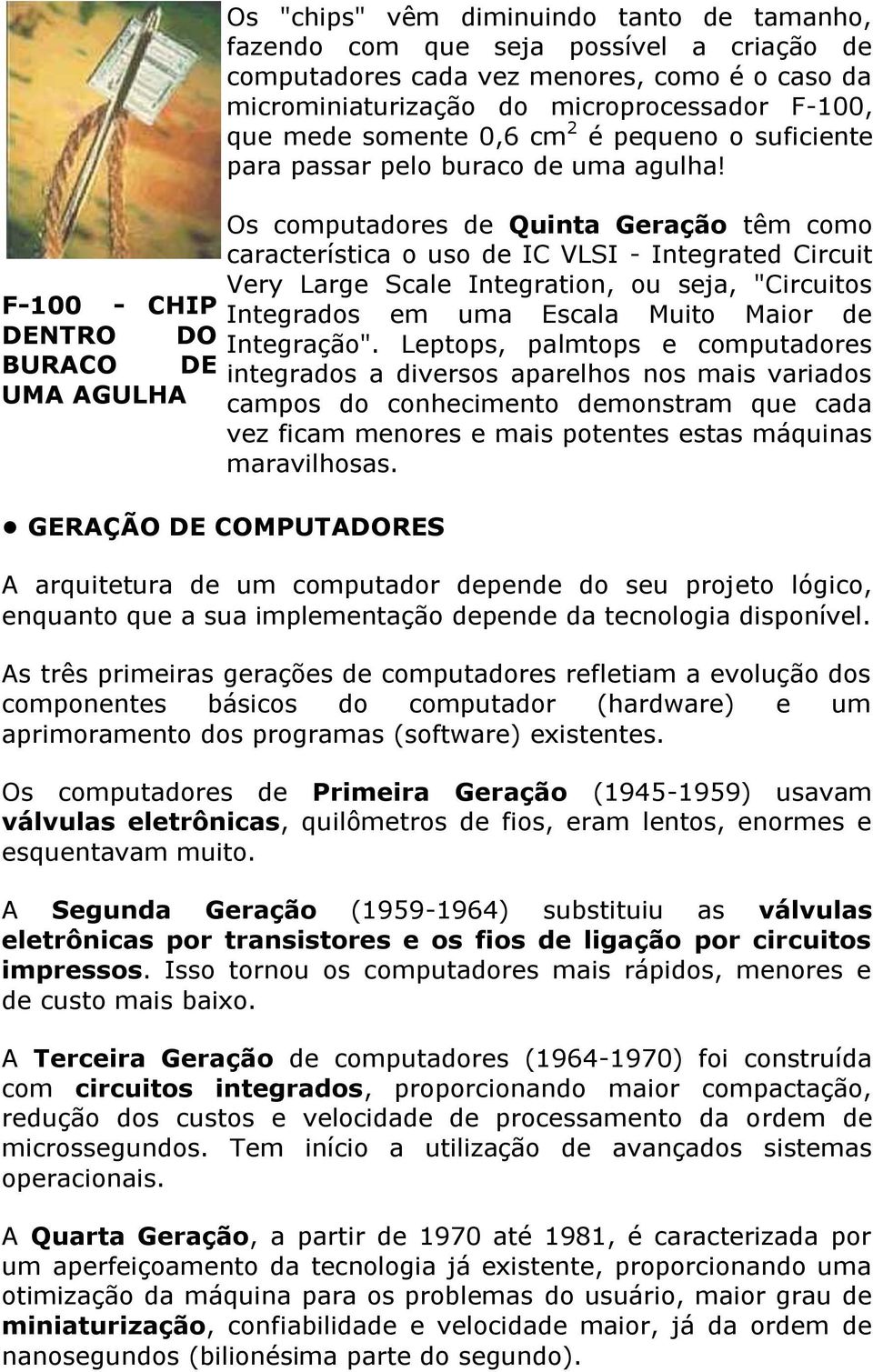 Os computadores de Quinta Geração têm como característica o uso de IC VLSI - Integrated Circuit Very Large Scale Integration, ou seja, "Circuitos F-100 - CHIP Integrados em uma Escala Muito Maior de