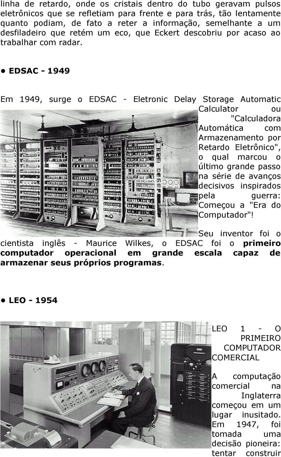 EDSAC - 1949 Em 1949, surge o EDSAC - Eletronic Delay Storage Automatic Calculator ou "Calculadora Automática com Armazenamento por Retardo Eletrônico", o qual marcou o último grande passo na série