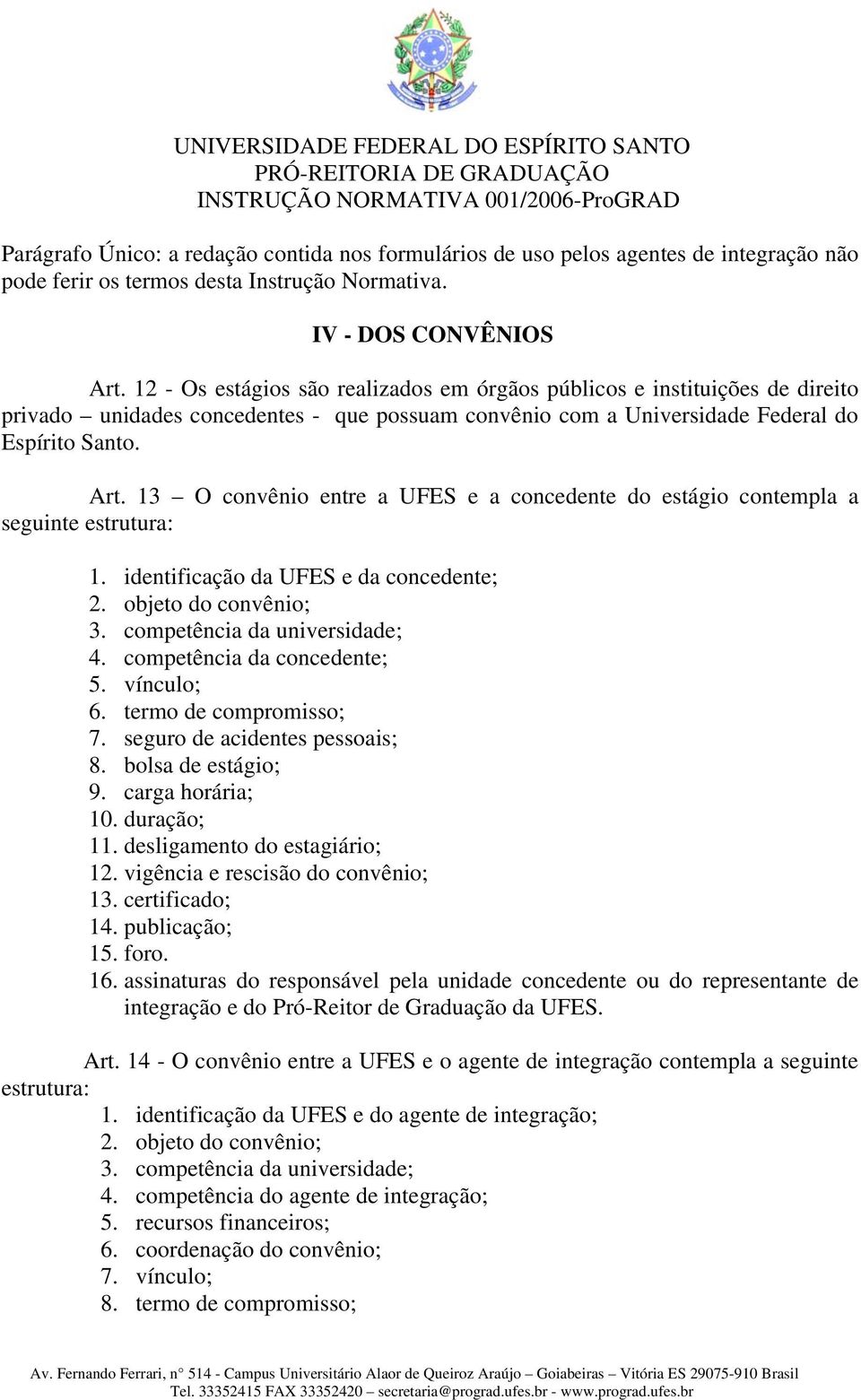 13 O convênio entre a UFES e a concedente do estágio contempla a seguinte estrutura: 1. identificação da UFES e da concedente; 2. objeto do convênio; 3. competência da universidade; 4.