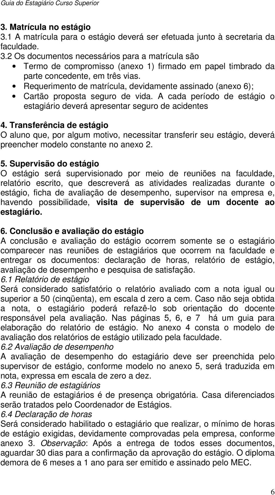 Transferência de estágio O aluno que, por algum motivo, necessitar transferir seu estágio, deverá preencher modelo constante no anexo 2. 5.