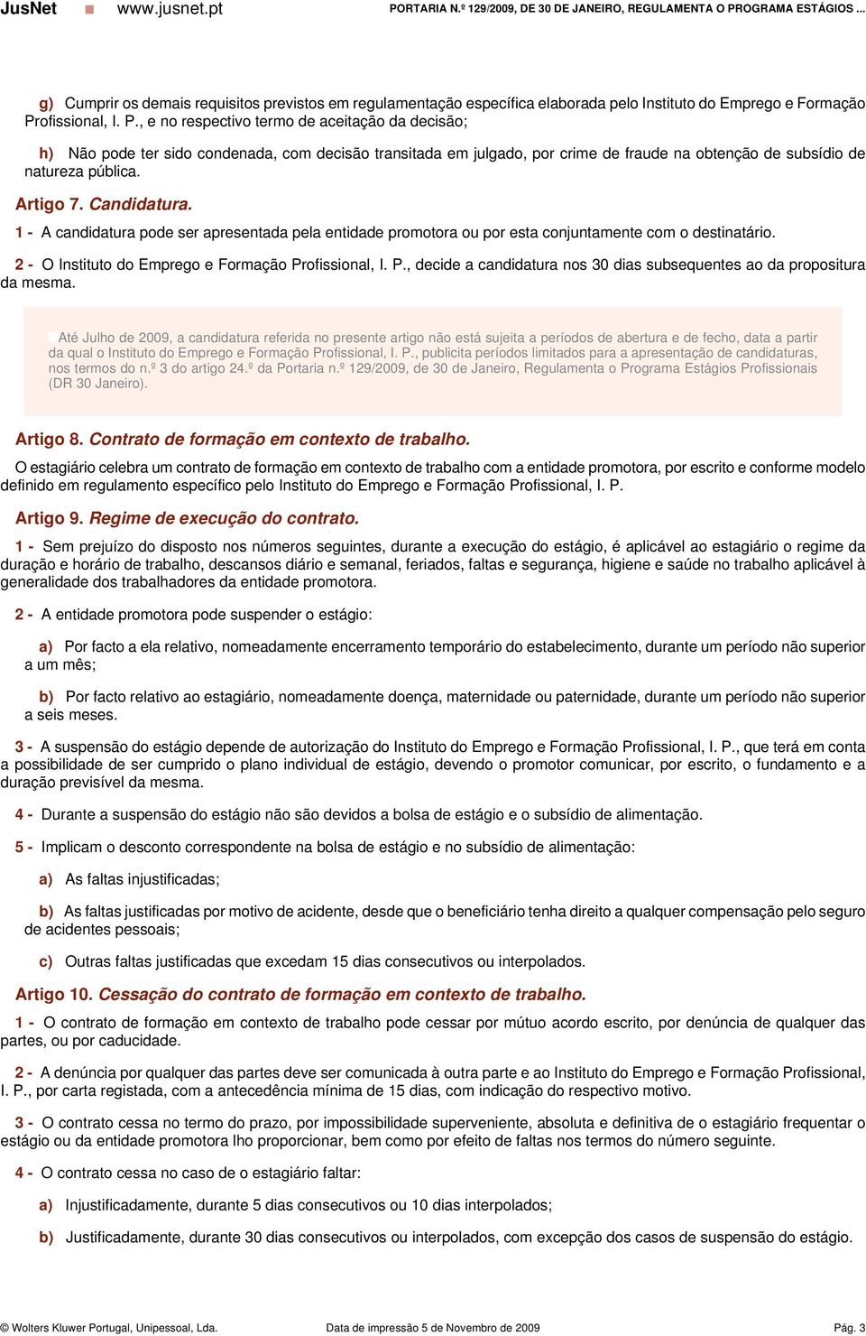 Artigo 7. Candidatura. 1 - A candidatura pode ser apresentada pela entidade promotora ou por esta conjuntamente com o destinatário. 2 - O Instituto do Emprego e Formação Pr