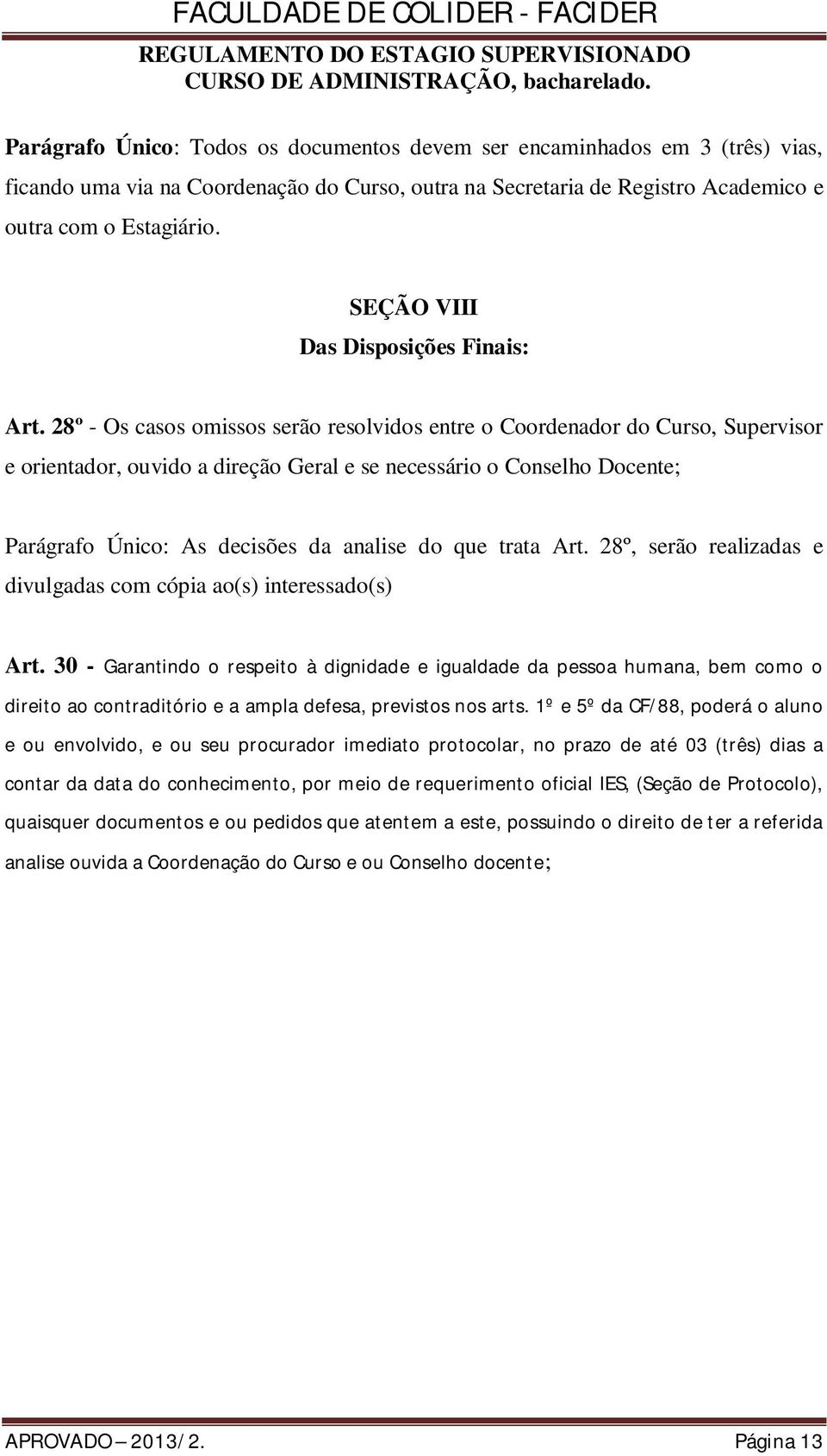 28º - Os casos omissos serão resolvidos entre o Coordenador do Curso, Supervisor e orientador, ouvido a direção Geral e se necessário o Conselho Docente; Parágrafo Único: As decisões da analise do