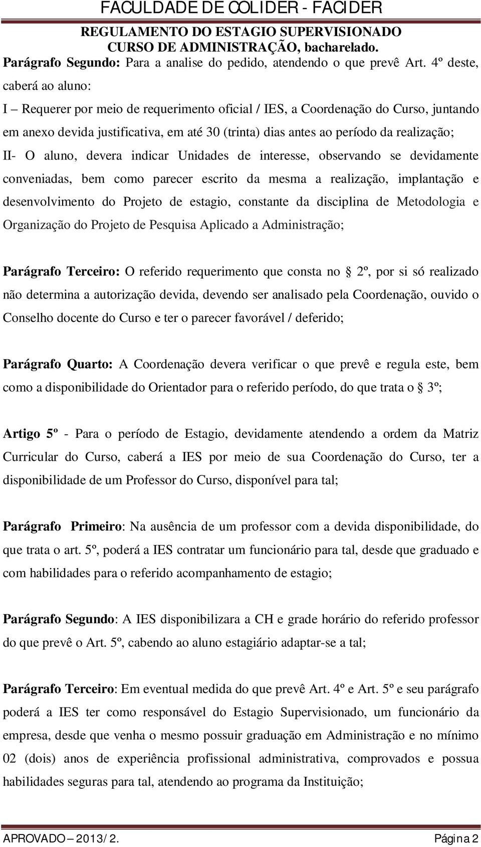 II- O aluno, devera indicar Unidades de interesse, observando se devidamente conveniadas, bem como parecer escrito da mesma a realização, implantação e desenvolvimento do Projeto de estagio,