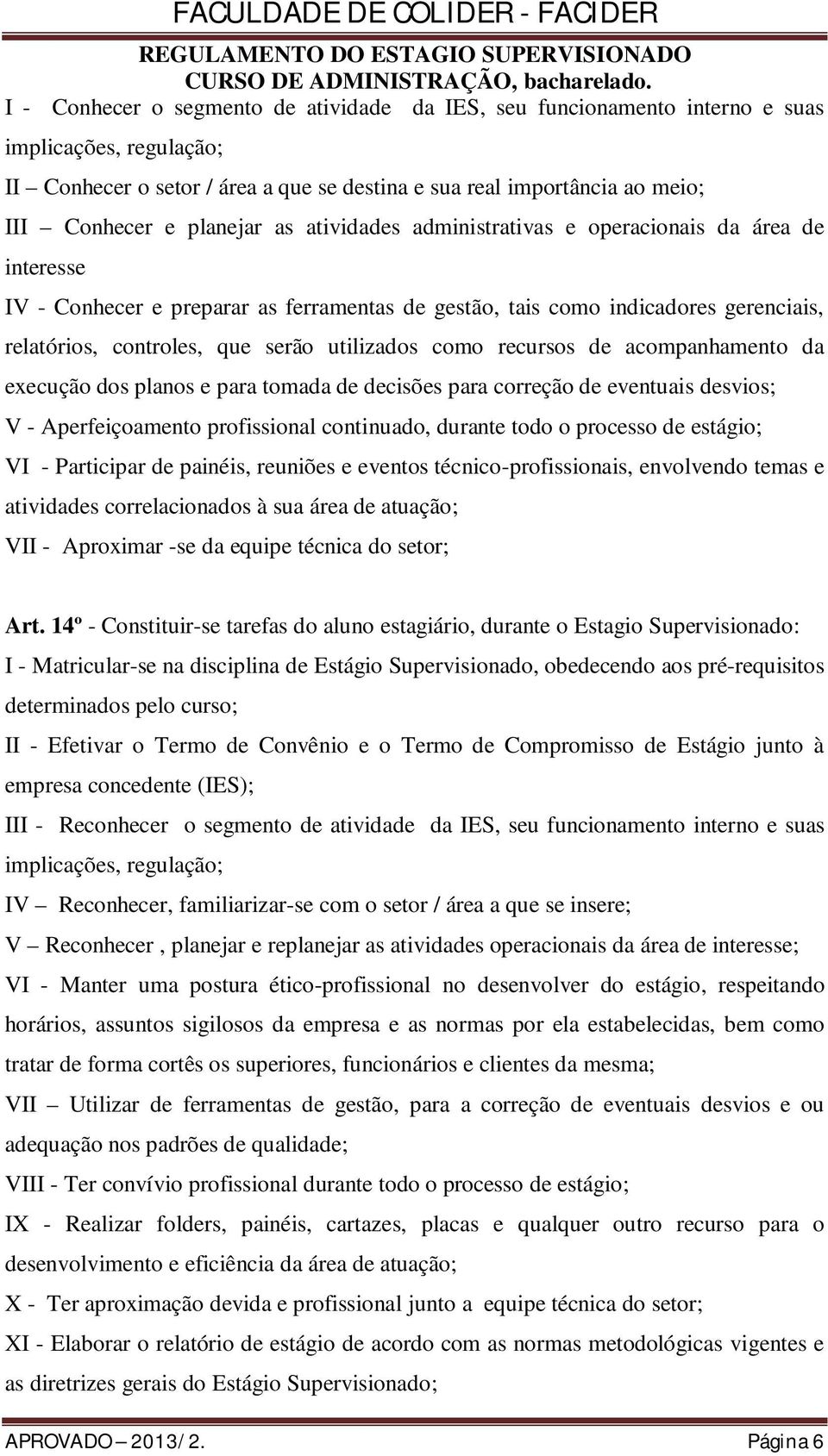 utilizados como recursos de acompanhamento da execução dos planos e para tomada de decisões para correção de eventuais desvios; V - Aperfeiçoamento profissional continuado, durante todo o processo de