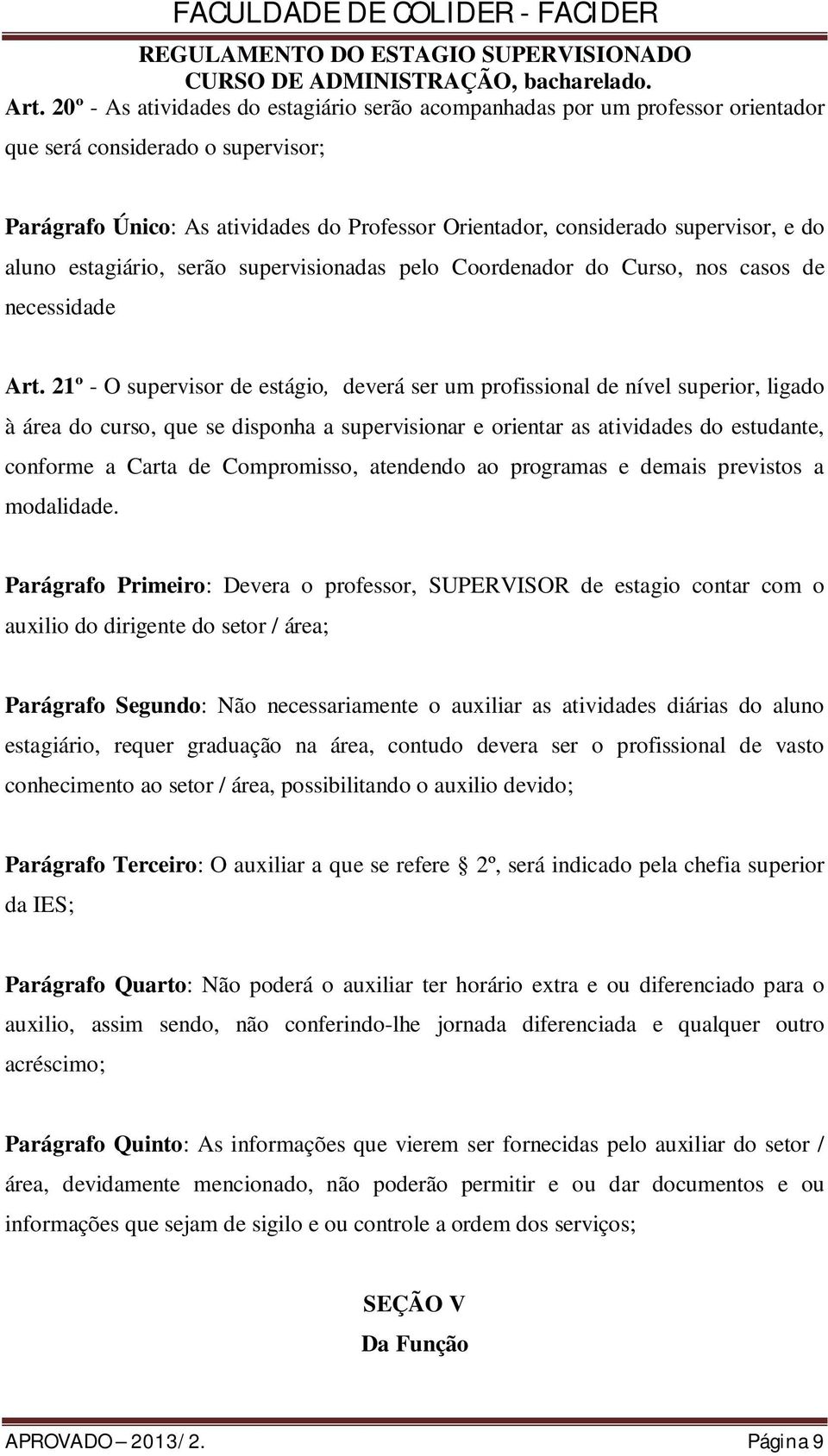 21º - O supervisor de estágio, deverá ser um profissional de nível superior, ligado à área do curso, que se disponha a supervisionar e orientar as atividades do estudante, conforme a Carta de