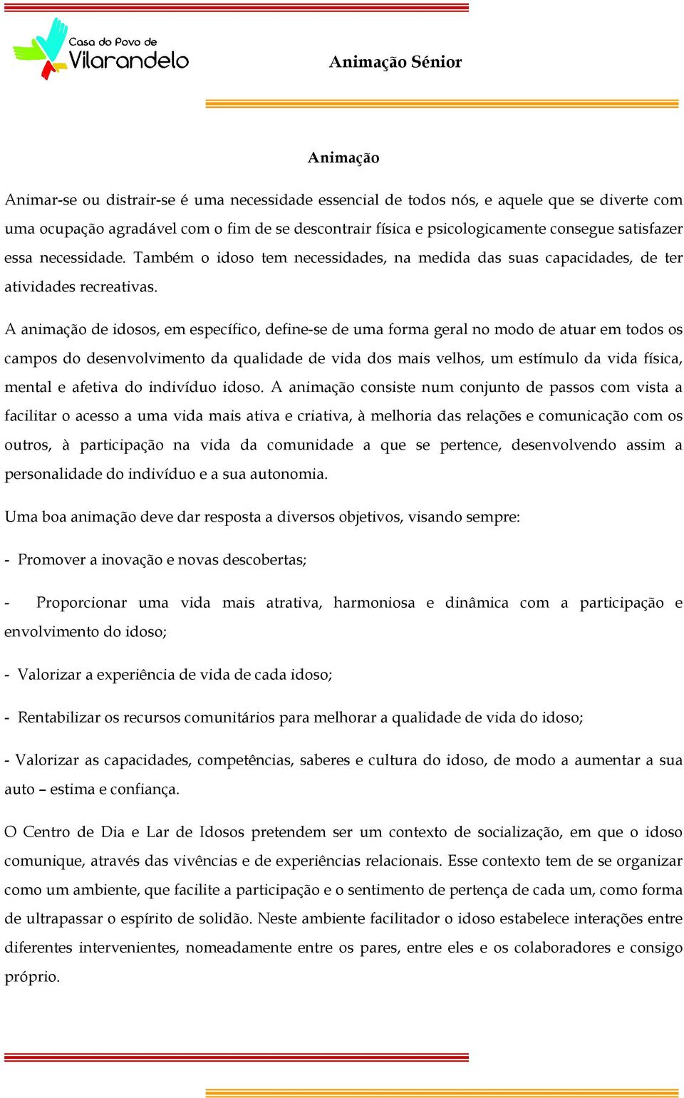 A animação de idosos, em específico, define-se de uma forma geral no modo de atuar em todos os campos do desenvolvimento da qualidade de vida dos mais velhos, um estímulo da vida física, mental e