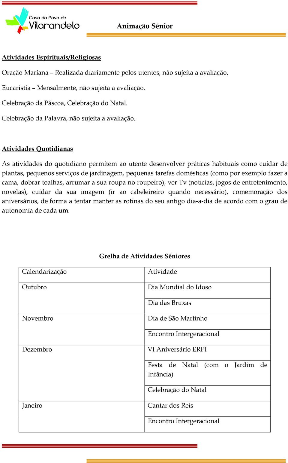 Atividades Quotidianas As atividades do quotidiano permitem ao utente desenvolver práticas habituais como cuidar de plantas, pequenos serviços de jardinagem, pequenas tarefas domésticas (como por