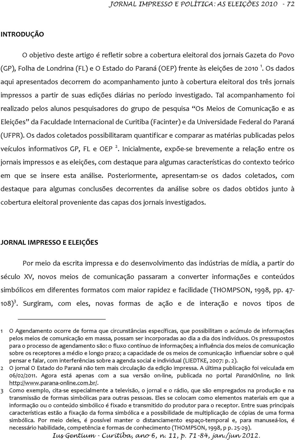 Os dados aqui apresentados decorrem do acompanhamento junto à cobertura eleitoral dos três jornais impressos a partir de suas edições diárias no período investigado.