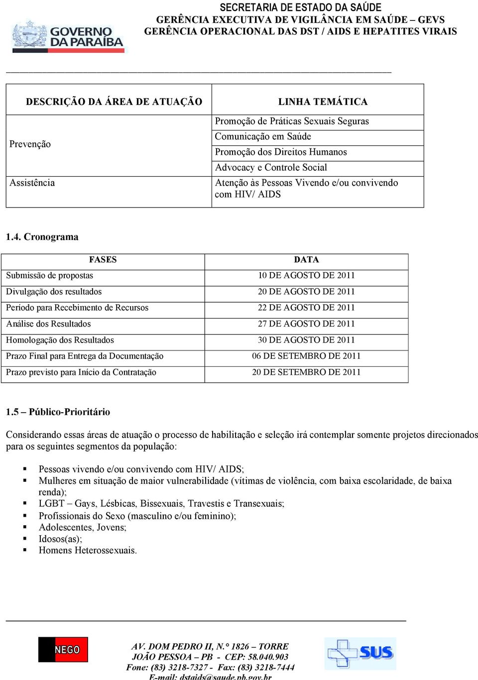 Cronograma FASES DATA Submissão de propostas 10 DE AGOSTO DE 2011 Divulgação dos resultados 20 DE AGOSTO DE 2011 Período para Recebimento de Recursos 22 DE AGOSTO DE 2011 Análise dos Resultados 27 DE