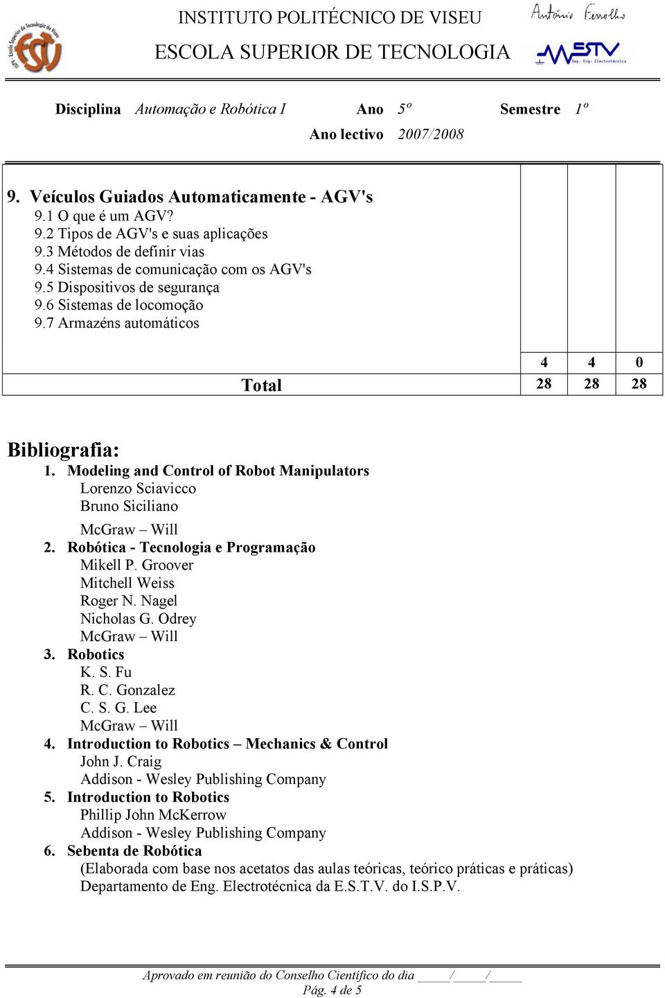 Robótica - Tecnologia e Programação Mikell P. Groover Mitchell Weiss Roger N. Nagel Nicholas G. Odrey 3. Robotics K. S. Fu R. C. Gonzalez C. S. G. Lee 4.