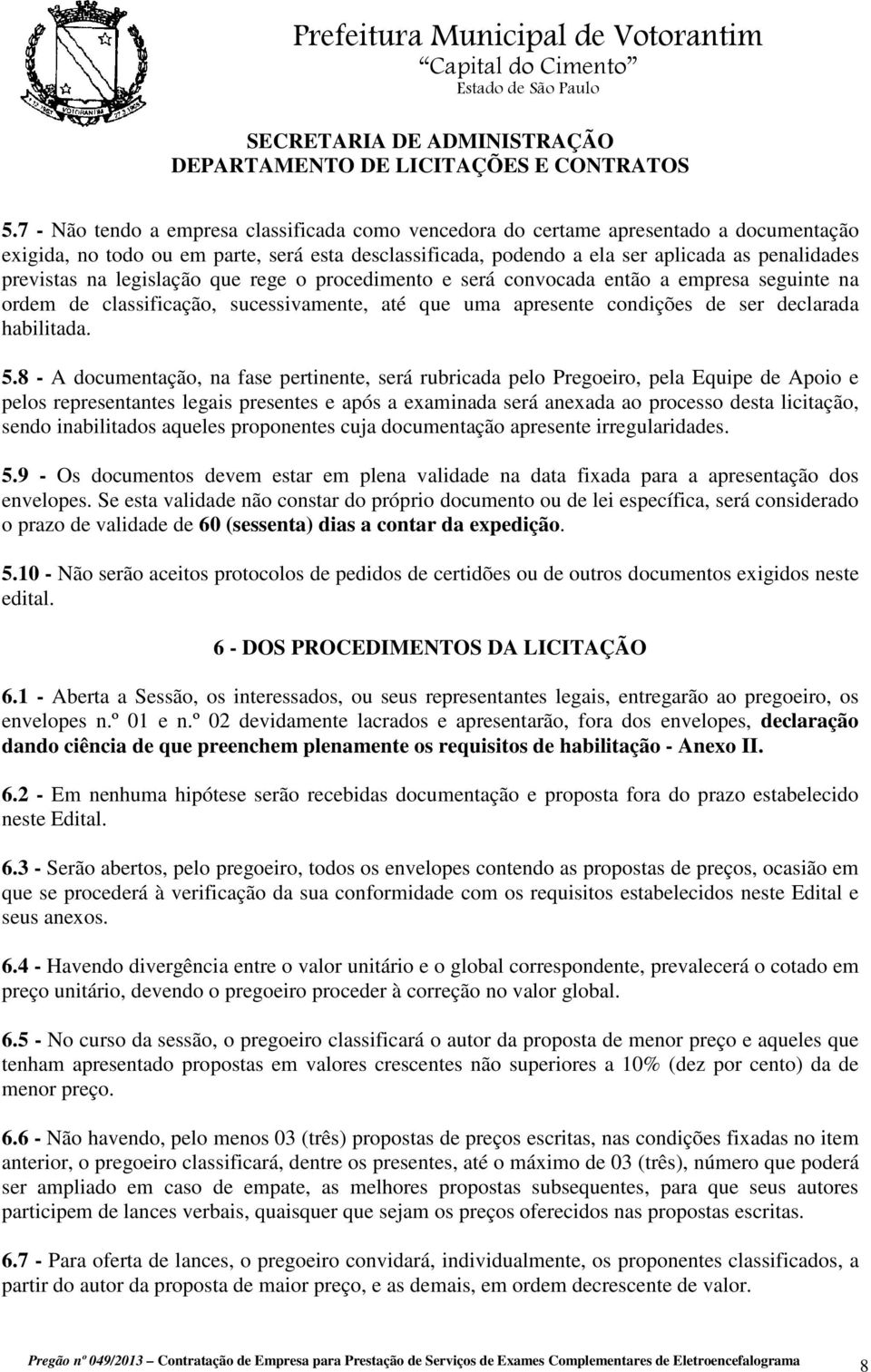 8 - A documentação, na fase pertinente, será rubricada pelo Pregoeiro, pela Equipe de Apoio e pelos representantes legais presentes e após a examinada será anexada ao processo desta licitação, sendo