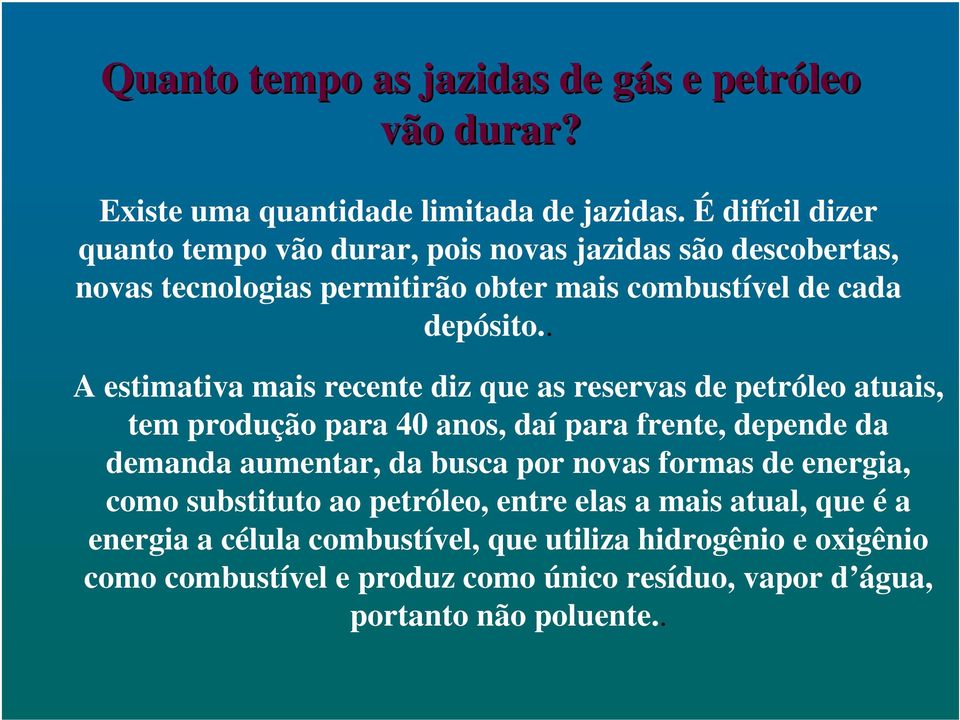 . A estimativa mais recente diz que as reservas de petróleo atuais, tem produção para 40 anos, daí para frente, depende da demanda aumentar, da busca por