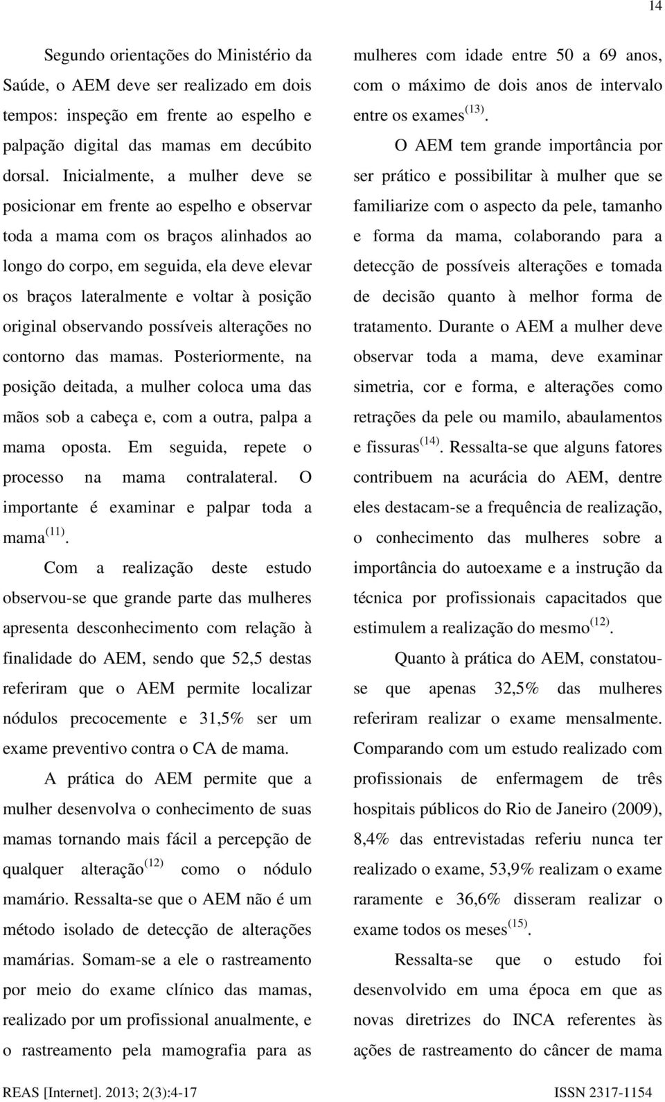 original observando possíveis alterações no contorno das mamas. Posteriormente, na posição deitada, a mulher coloca uma das mãos sob a cabeça e, com a outra, palpa a mama oposta.