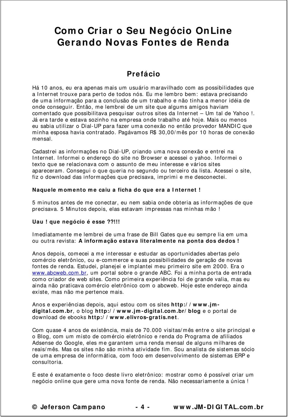 Então, me lembrei de um site que algums amigos haviam comentado que possibilitava pesquisar outros sites da Internet Um tal de Yahoo!. Já era tarde e estava sozinho na empresa onde trabalho até hoje.