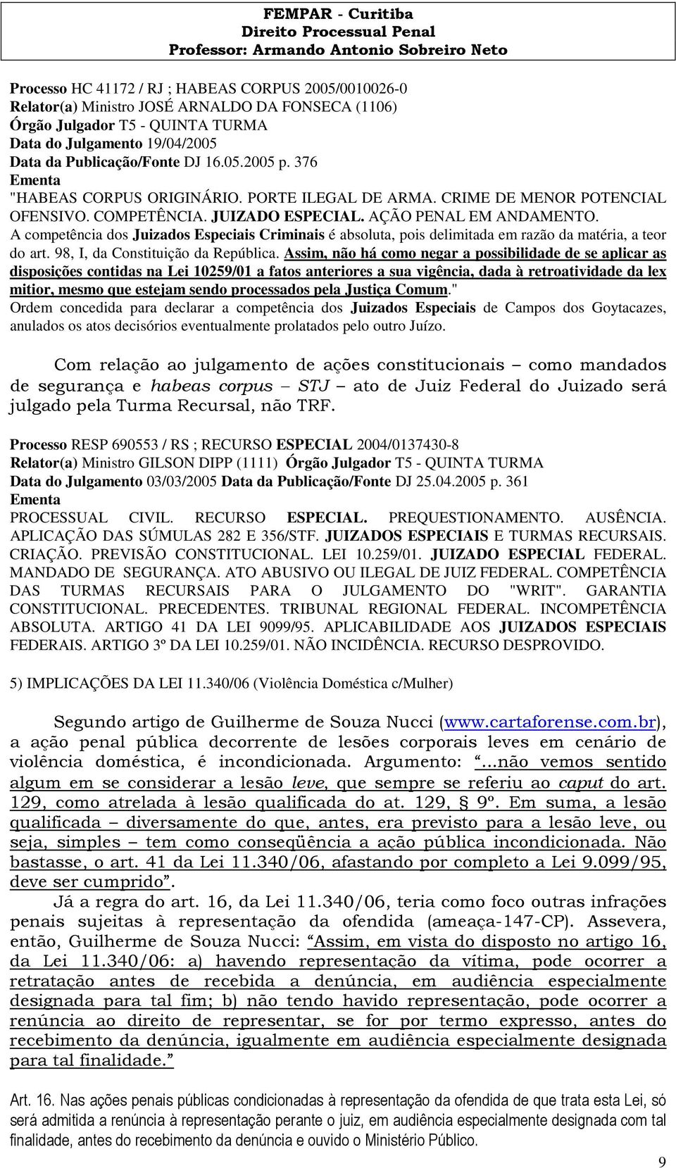 A competência dos Juizados Especiais Criminais é absoluta, pois delimitada em razão da matéria, a teor do art. 98, I, da Constituição da República.