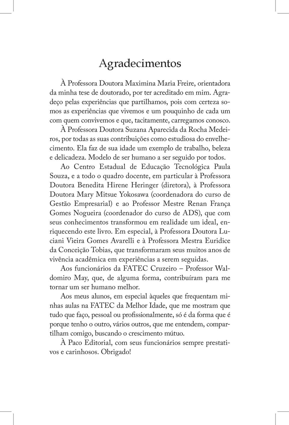 À Professora Doutora Suzana Aparecida da Rocha Medeiros, por todas as suas contribuições como estudiosa do envelhecimento. Ela faz de sua idade um exemplo de trabalho, beleza e delicadeza.