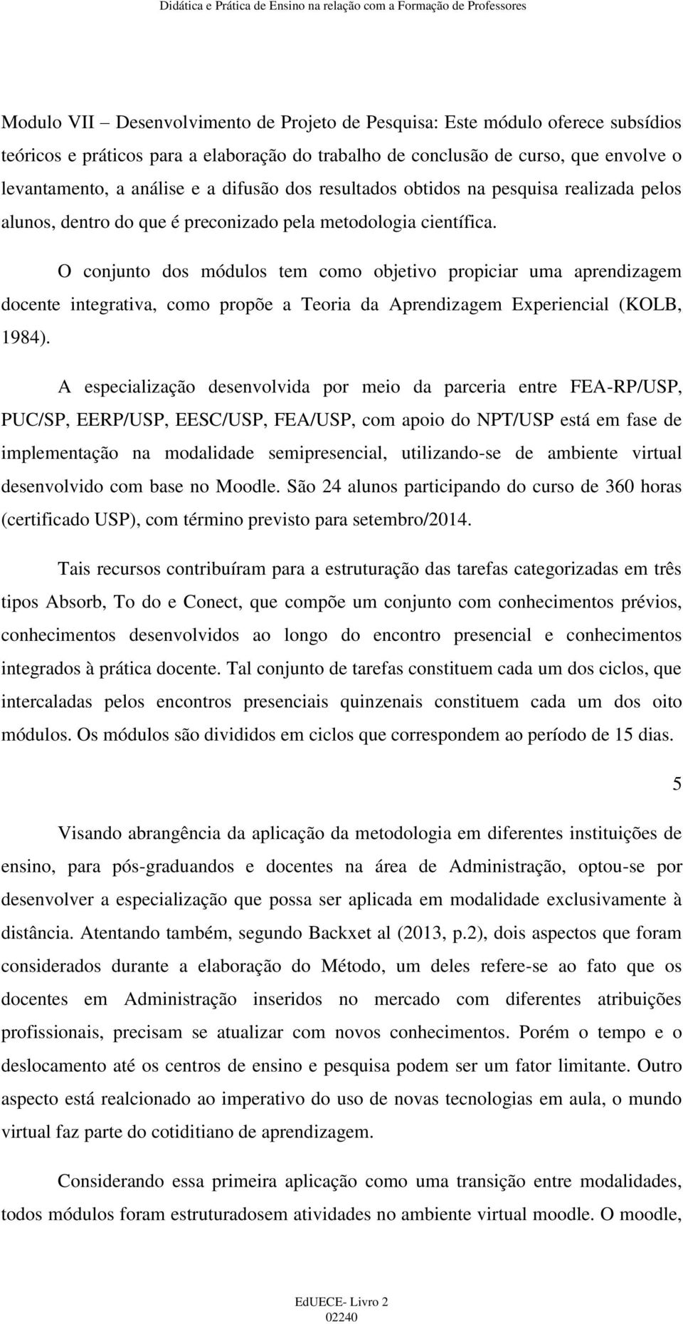 O conjunto dos módulos tem como objetivo propiciar uma aprendizagem docente integrativa, como propõe a Teoria da Aprendizagem Experiencial (KOLB, 1984).