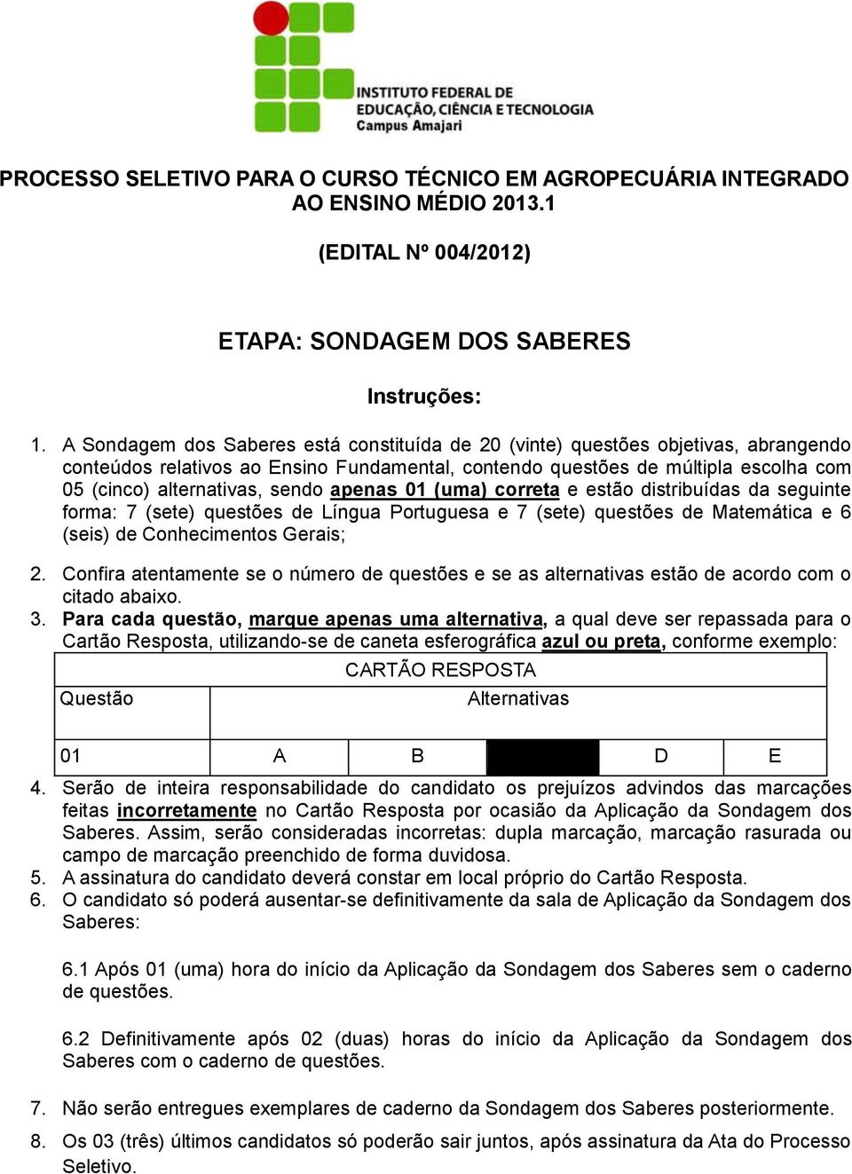 sendo apenas 01 (uma) correta e estão distribuídas da seguinte forma: 7 (sete) questões de Língua Portuguesa e 7 (sete) questões de Matemática e 6 (seis) de Conhecimentos Gerais; 2.