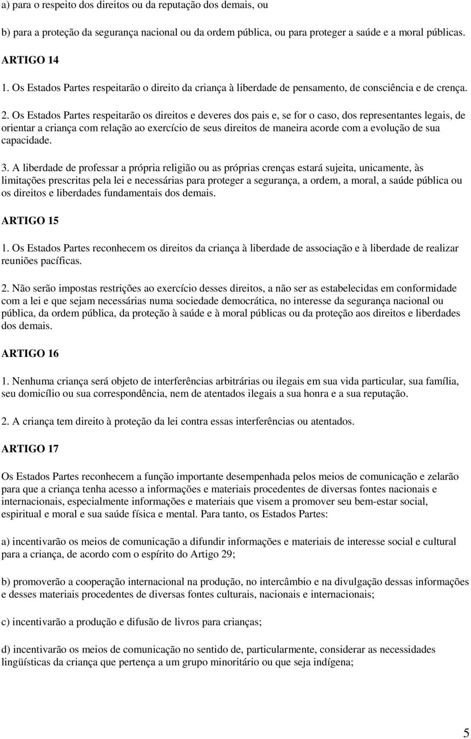 Os Estados Partes respeitarão os direitos e deveres dos pais e, se for o caso, dos representantes legais, de orientar a criança com relação ao exercício de seus direitos de maneira acorde com a