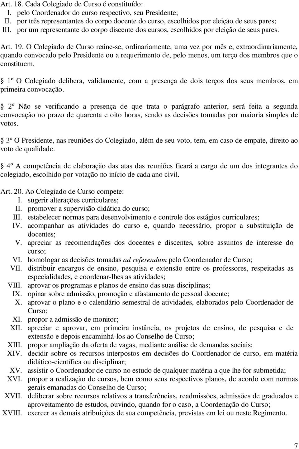 O Colegiado de Curso reúne-se, ordinariamente, uma vez por mês e, extraordinariamente, quando convocado pelo Presidente ou a requerimento de, pelo menos, um terço dos membros que o constituem.