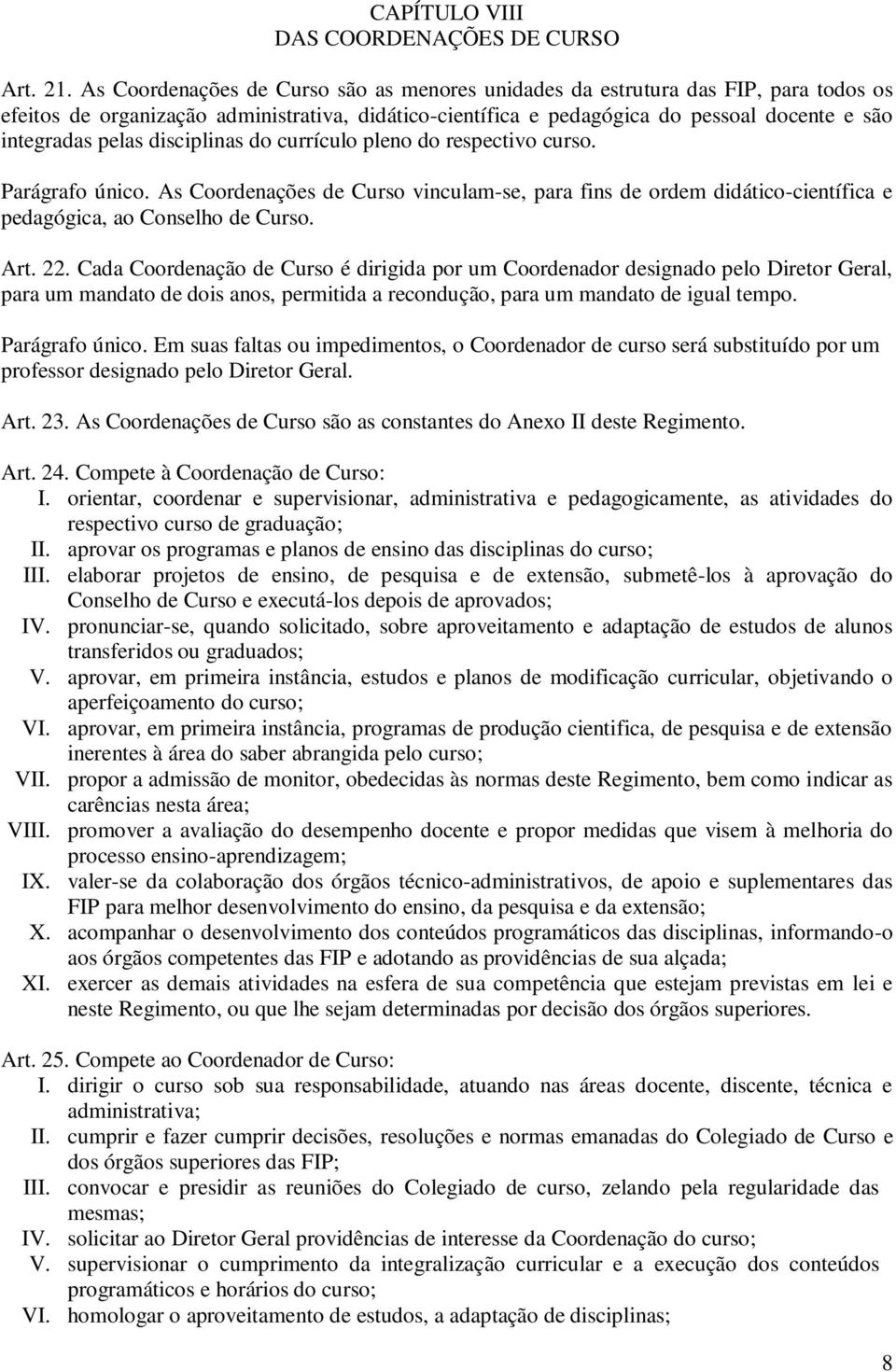 disciplinas do currículo pleno do respectivo curso. Parágrafo único. As Coordenações de Curso vinculam-se, para fins de ordem didático-científica e pedagógica, ao Conselho de Curso. Art. 22.