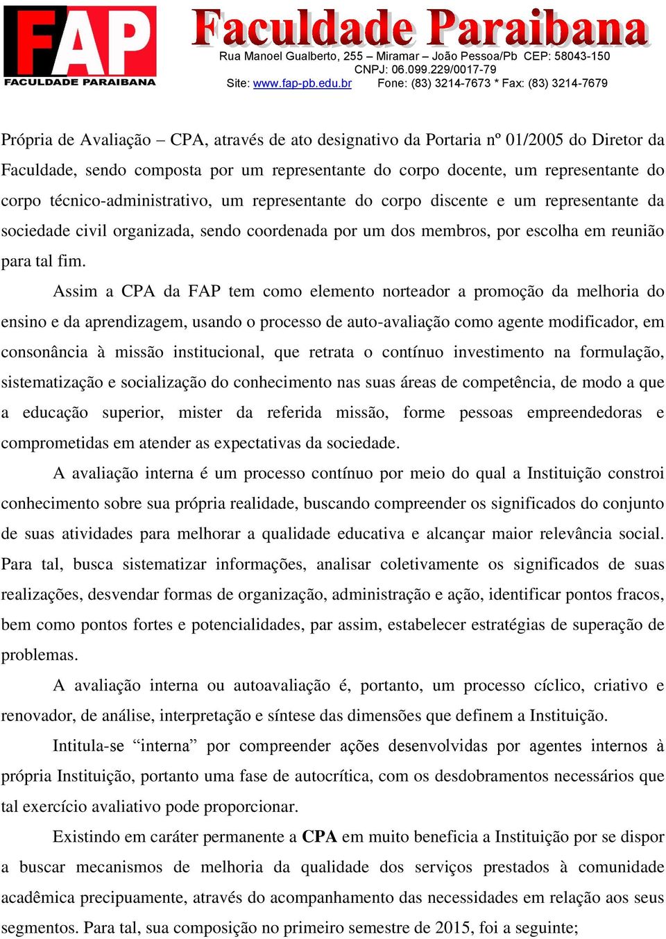 Assim a CPA da FAP tem como elemento norteador a promoção da melhoria do ensino e da aprendizagem, usando o processo de auto-avaliação como agente modificador, em consonância à missão institucional,