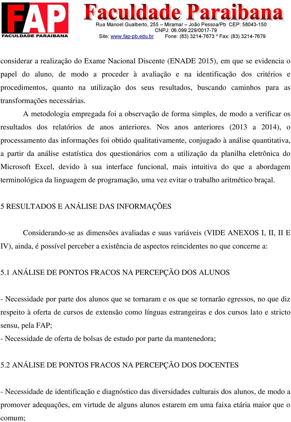 A metodologia empregada foi a observação de forma simples, de modo a verificar os resultados dos relatórios de anos anteriores.