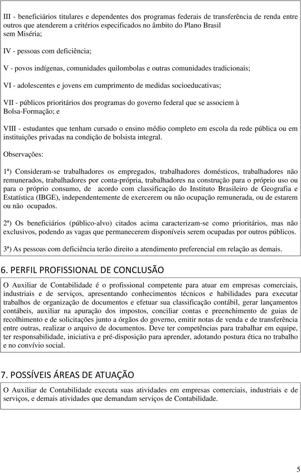 programas do governo federal que se associem à Bolsa-Formação; e VIII - estudantes que tenham cursado o ensino médio completo em escola da rede pública ou em instituições privadas na condição de