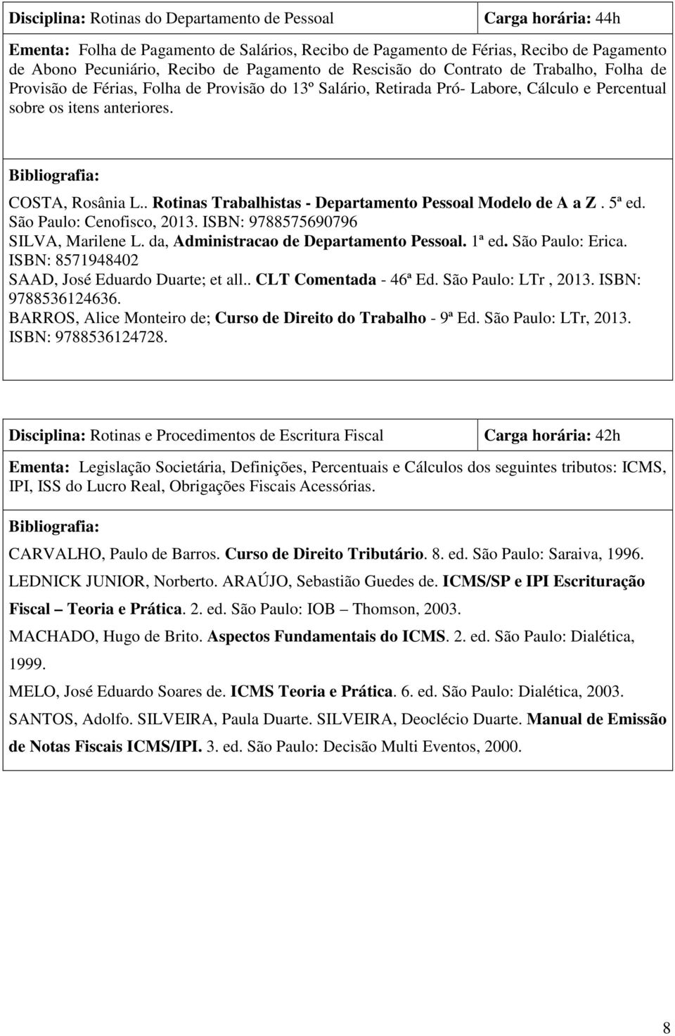 Bibliografia: COSTA, Rosânia L.. Rotinas Trabalhistas - Departamento Pessoal Modelo de A a Z. 5ª ed. São Paulo: Cenofisco, 2013. ISBN: 9788575690796 SILVA, Marilene L.