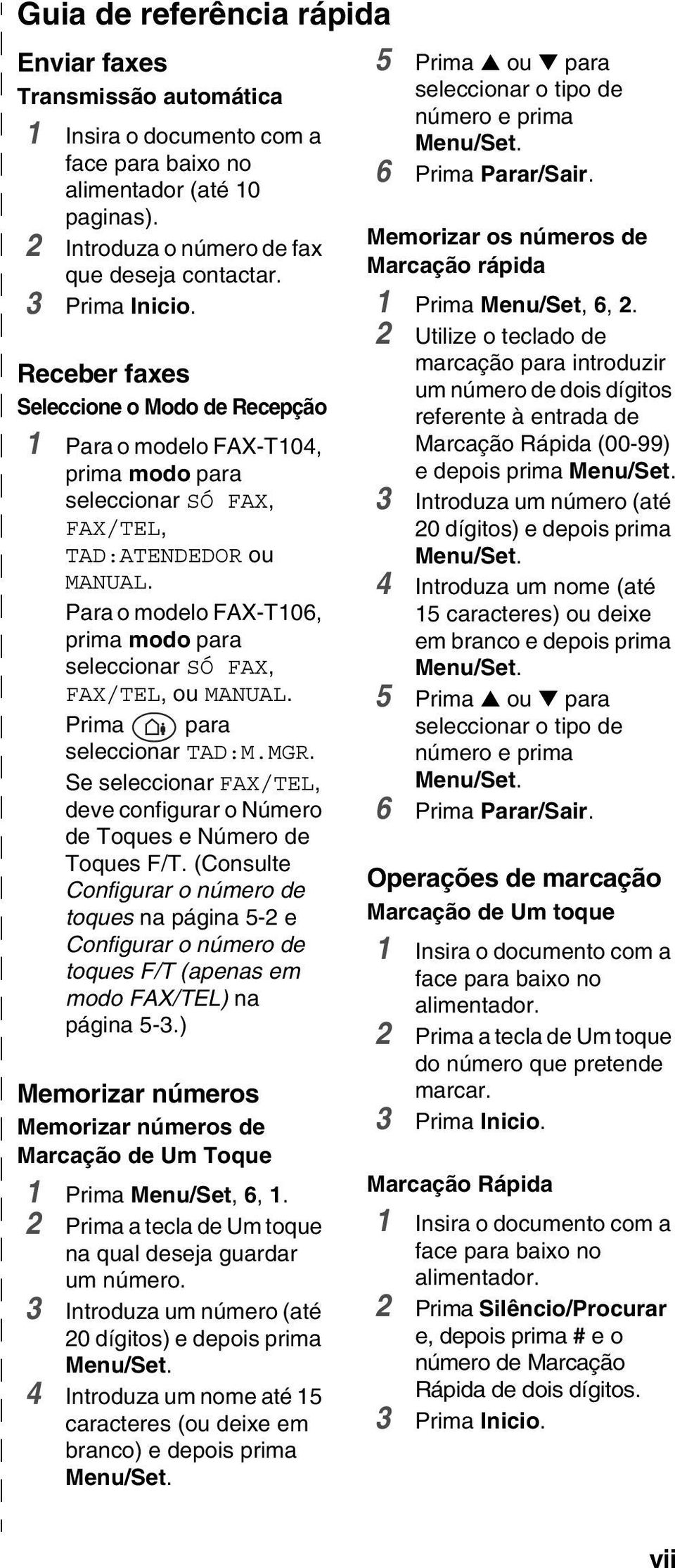 Para o modelo FAX-T106, prima modo para seleccionar SÓ FAX, FAX/TEL, ou MANUAL. Prima para seleccionar TAD:M.MGR. Se seleccionar FAX/TEL, deve configurar o Número de Toques e Número de Toques F/T.