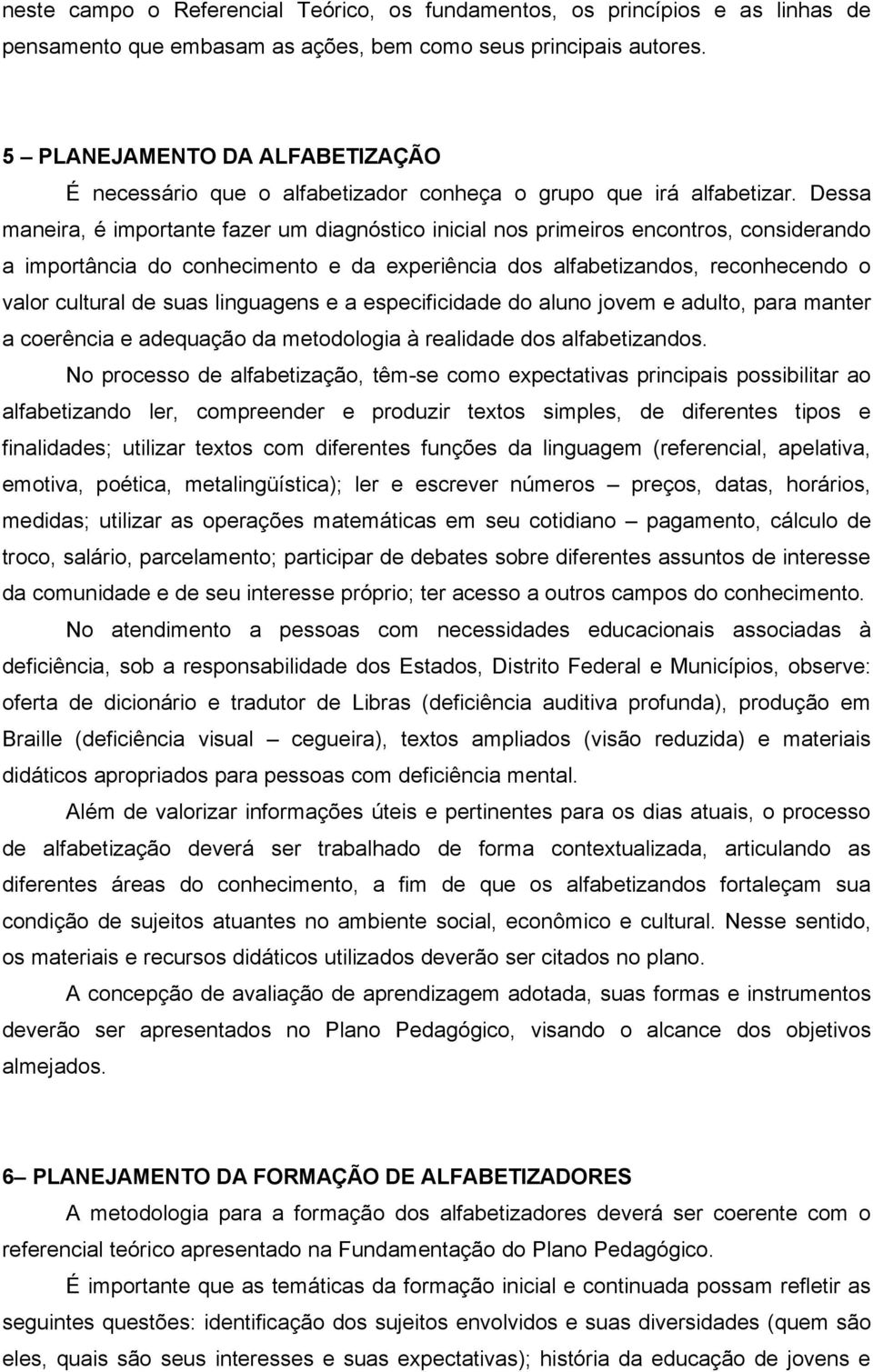 Dessa maneira, é importante fazer um diagnóstico inicial nos primeiros encontros, considerando a importância do conhecimento e da experiência dos alfabetizandos, reconhecendo o valor cultural de suas