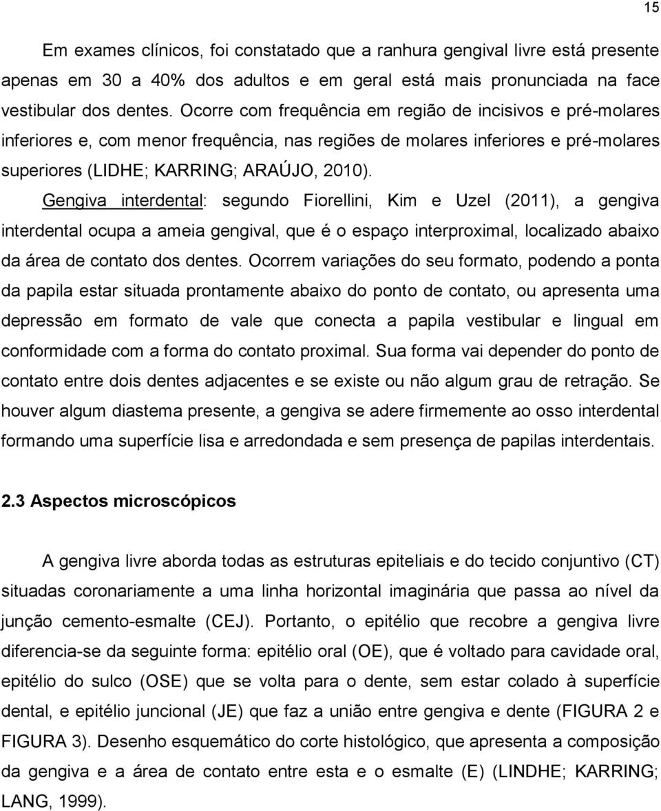 Gengiva interdental: segundo Fiorellini, Kim e Uzel (2011), a gengiva interdental ocupa a ameia gengival, que é o espaço interproximal, localizado abaixo da área de contato dos dentes.