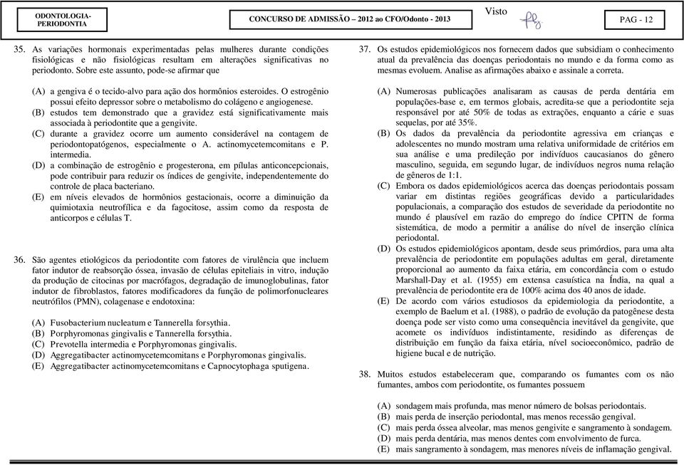 Sobre este assunto, pode-se afirmar que (A) a gengiva é o tecido-alvo para ação dos hormônios esteroides. O estrogênio possui efeito depressor sobre o metabolismo do colágeno e angiogenese.