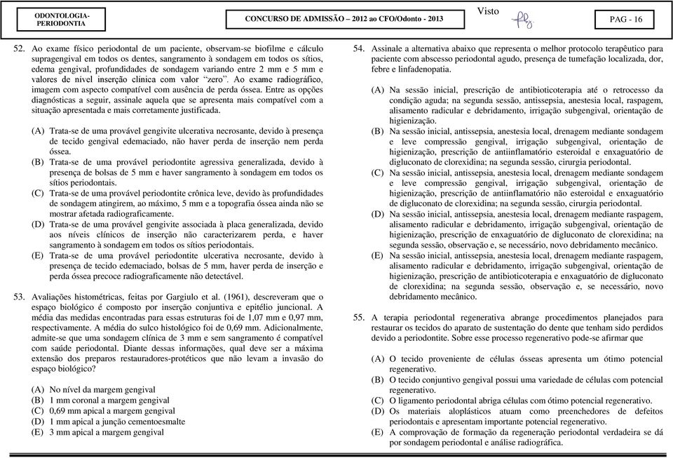 variando entre 2 mm e 5 mm e valores de nível inserção clínica com valor zero. Ao exame radiográfico, imagem com aspecto compatível com ausência de perda óssea.