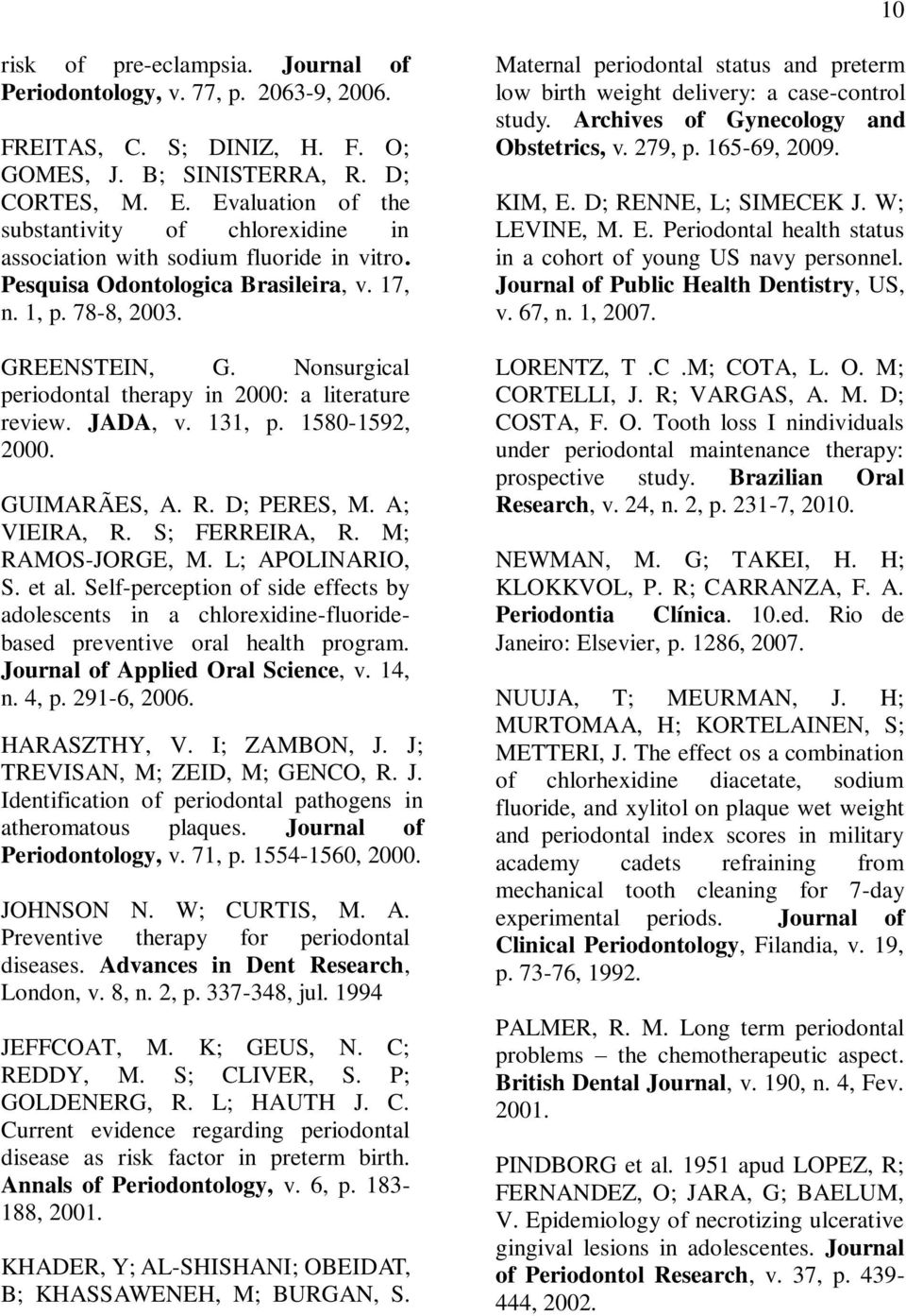 Nonsurgical periodontal therapy in 2000: a literature review. JADA, v. 131, p. 1580-1592, 2000. GUIMARÃES, A. R. D; PERES, M. A; VIEIRA, R. S; FERREIRA, R. M; RAMOS-JORGE, M. L; APOLINARIO, S. et al.
