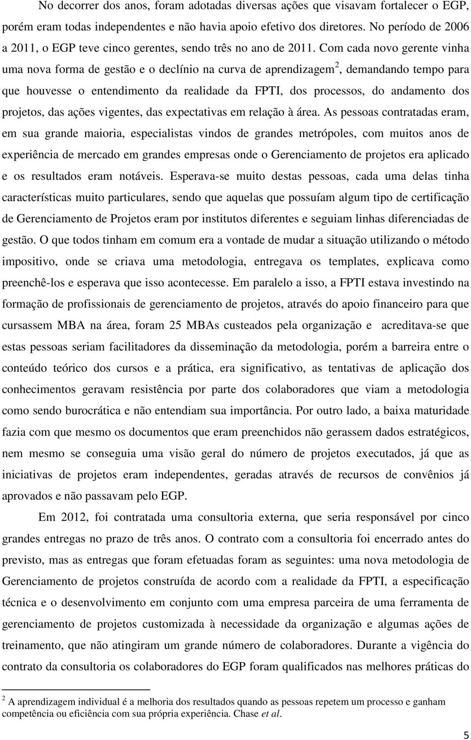 Com cada novo gerente vinha uma nova forma de gestão e o declínio na curva de aprendizagem 2, demandando tempo para que houvesse o entendimento da realidade da FPTI, dos processos, do andamento dos