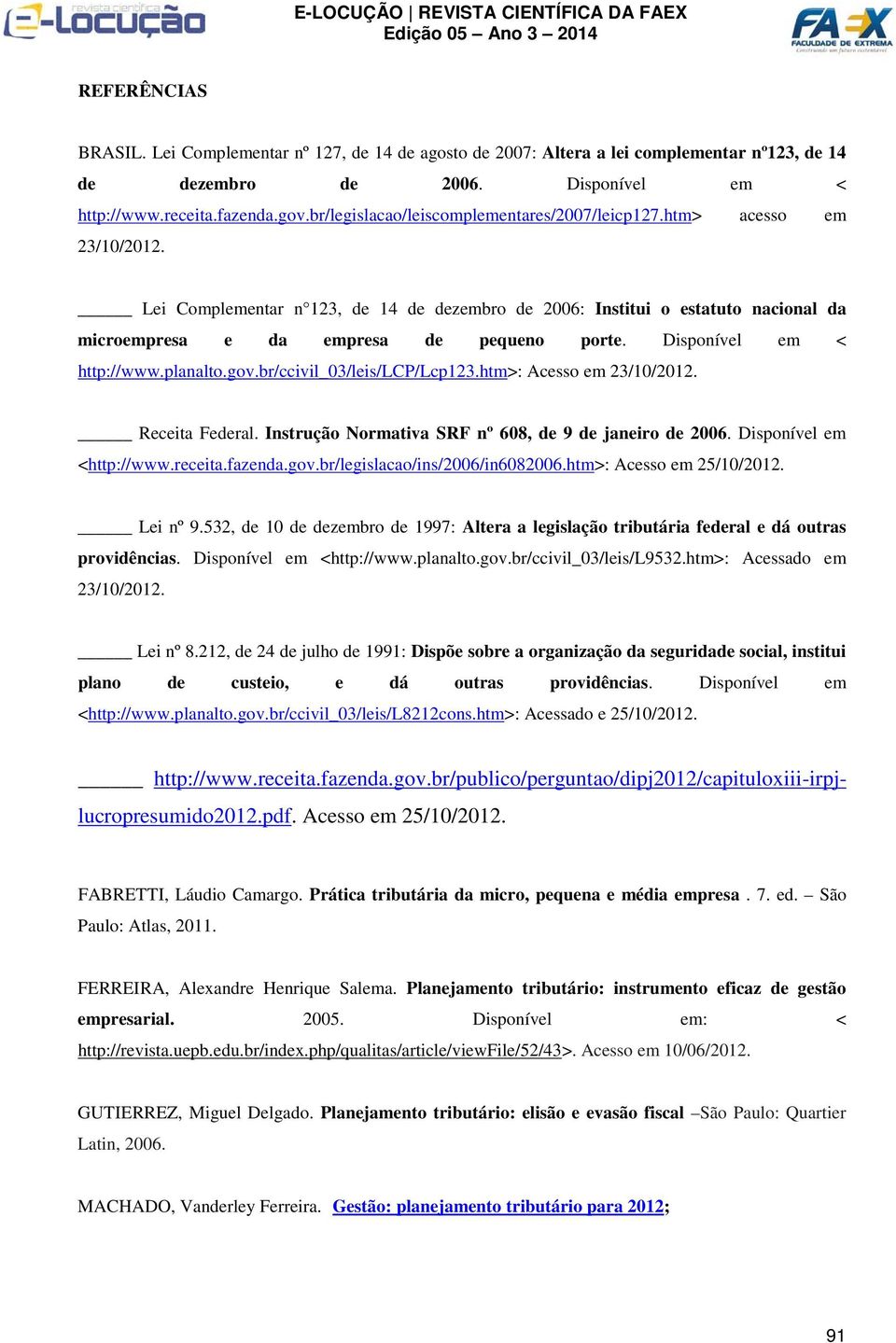 Disponível em < http://www.planalto.gov.br/ccivil_03/leis/lcp/lcp123.htm>: Acesso em 23/10/2012. Receita Federal. Instrução Normativa SRF nº 608, de 9 de janeiro de 2006. Disponível em <http://www.