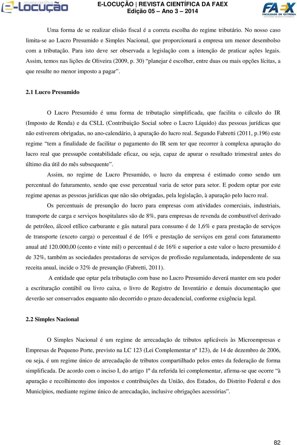 Para isto deve ser observada a legislação com a intenção de praticar ações legais. Assim, temos nas lições de Oliveira (2009, p.