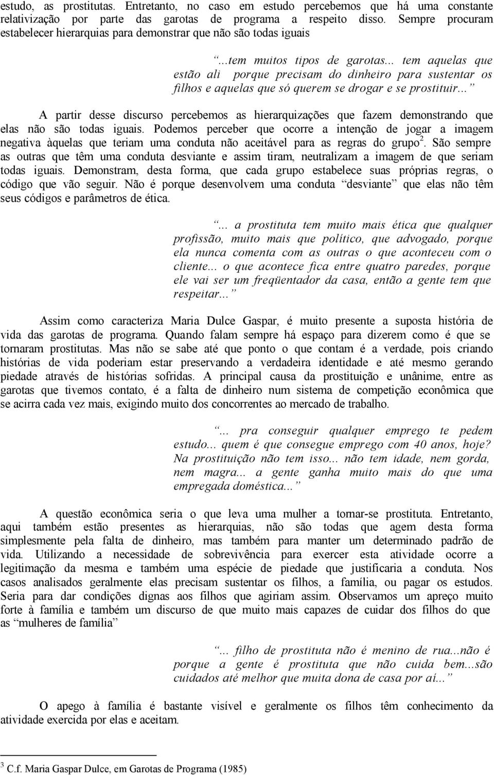 .. tem aquelas que estão ali porque precisam do dinheiro para sustentar os filhos e aquelas que só querem se drogar e se prostituir.