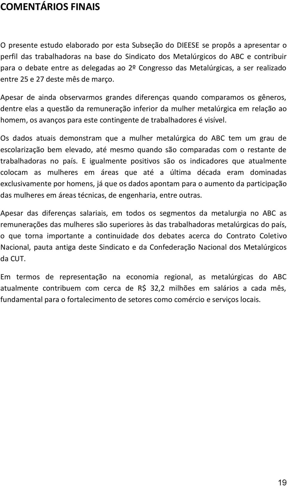 Apesar de ainda observarmos grandes diferenças quando comparamos os gêneros, dentre elas a questão da remuneração inferior da mulher metalúrgica em relação ao homem, os avanços para este contingente