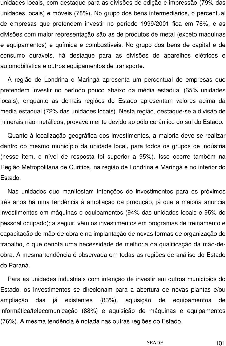 equipamentos) e química e combustíveis. No grupo dos bens de capital e de consumo duráveis, há destaque para as divisões de aparelhos elétricos e automobilística e outros equipamentos de transporte.