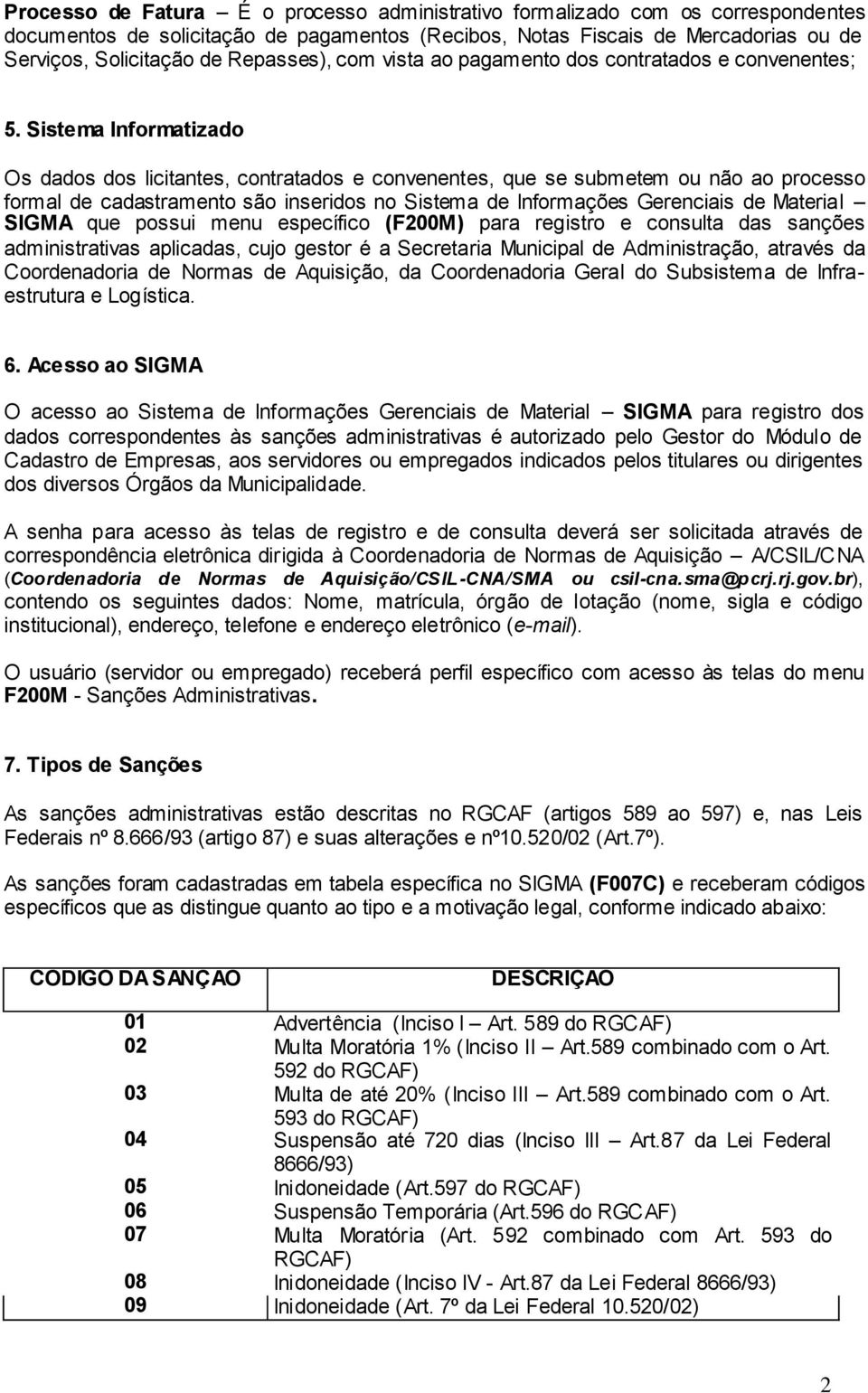 Sistema Informatizado Os dados dos licitantes, contratados e convenentes, que se submetem ou não ao processo formal de cadastramento são inseridos no Sistema de Informações Gerenciais de Material