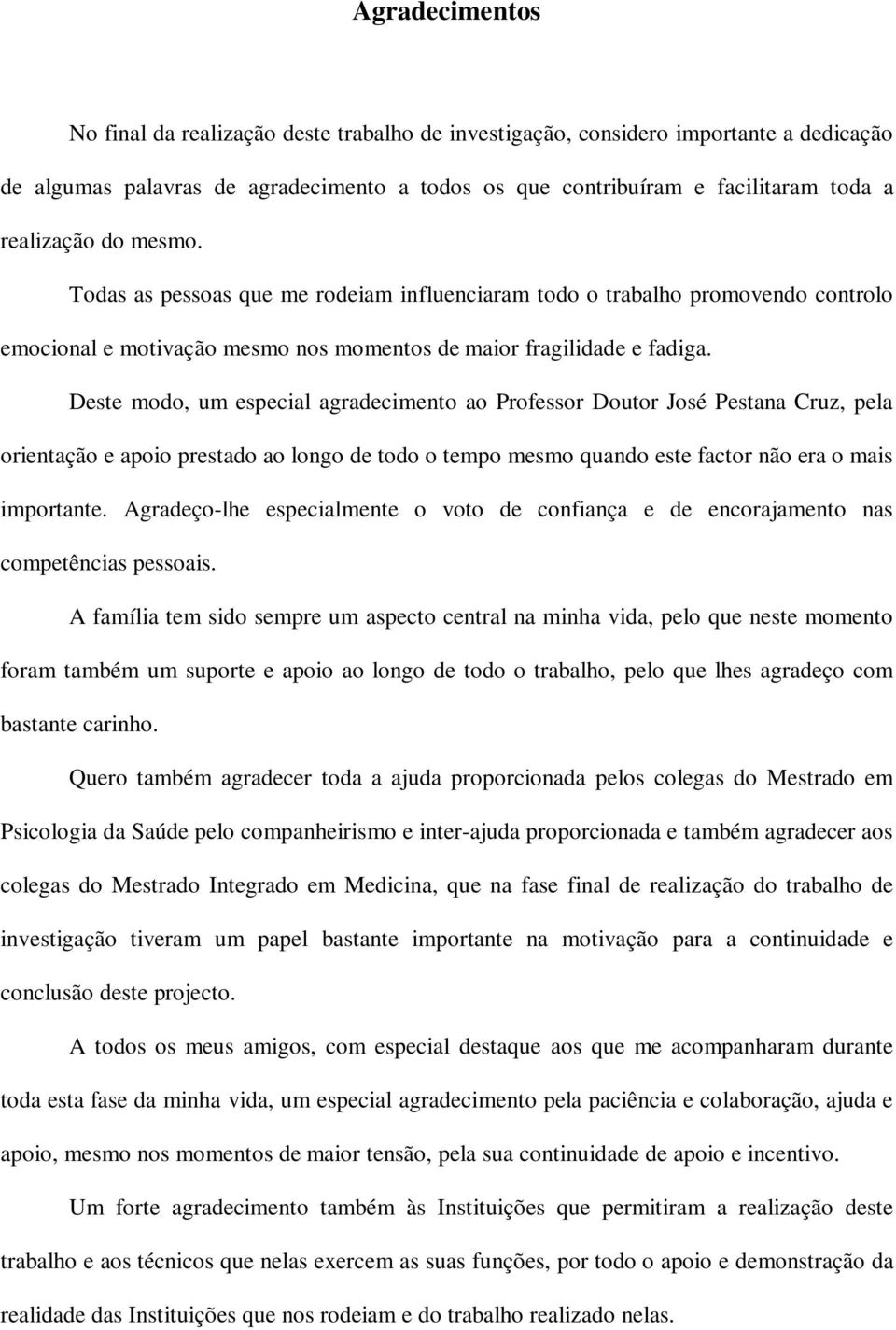 Deste modo, um especial agradecimento ao Professor Doutor José Pestana Cruz, pela orientação e apoio prestado ao longo de todo o tempo mesmo quando este factor não era o mais importante.