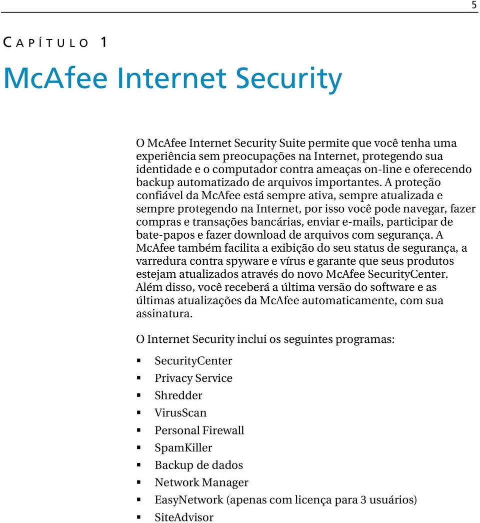 A proteção confiável da McAfee está sempre ativa, sempre atualizada e sempre protegendo na Internet, por isso você pode navegar, fazer compras e transações bancárias, enviar e-mails, participar de