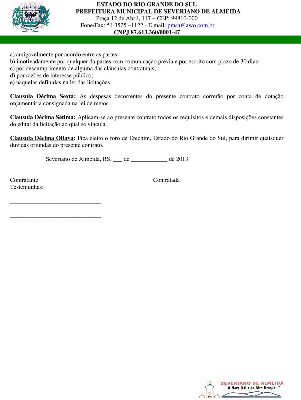 Clausula Décima Sexta: As despesas decorrentes do presente contrato correrão por conta de dotação orçamentária consignada na lei de meios.