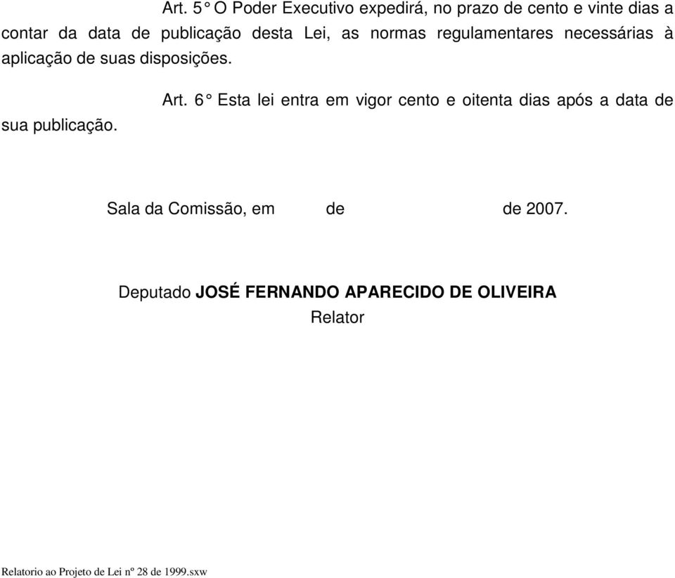 Art. 6 Esta lei entra em vigor cento e oitenta dia s após a data de Sala da Comissão, em de de