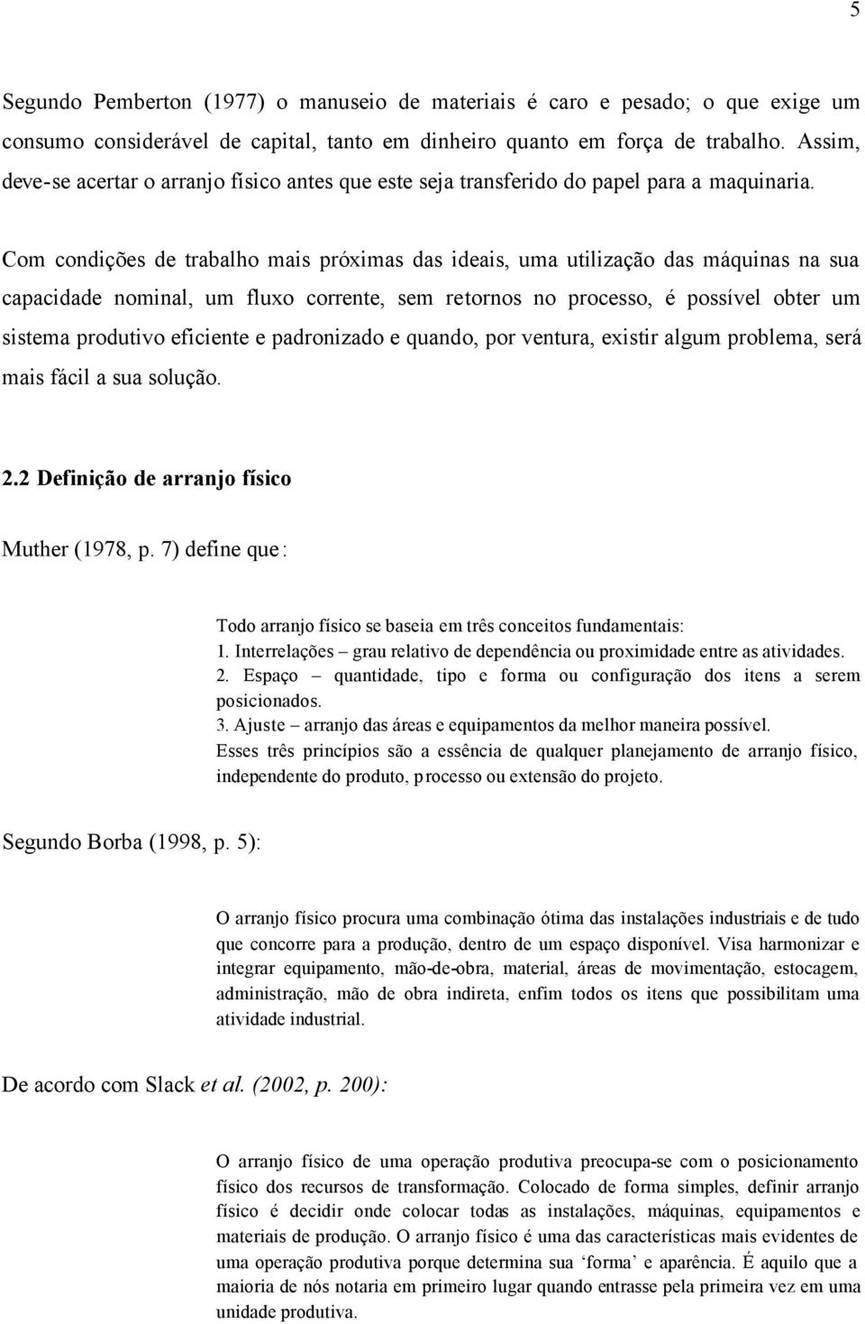 Com condições de trabalho mais próximas das ideais, uma utilização das máquinas na sua capacidade nominal, um fluxo corrente, sem retornos no processo, é possível obter um sistema produtivo eficiente