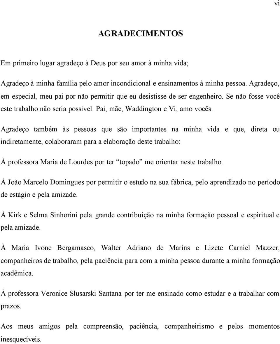 Agradeço também às pessoas que são importantes na minha vida e que, direta ou indiretamente, colaboraram para a elaboração deste trabalho: À professora Maria de Lourdes por ter topado me orientar