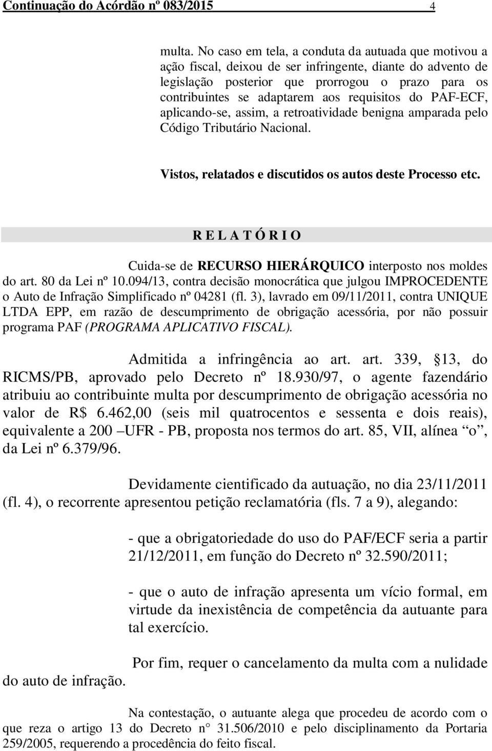 requisitos do PAF-ECF, aplicando-se, assim, a retroatividade benigna amparada pelo Código Tributário Nacional. Vistos, relatados e discutidos os autos deste Processo etc.