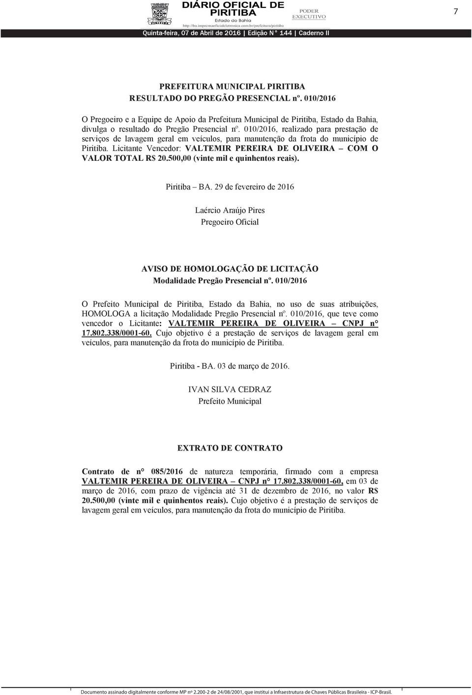 Licitante Vencedor: VALTEMIR PEREIRA DE OLIVEIRA COM O VALOR TOTAL R$ 20.500,00 (vinte mil e quinhentos reais). Piritiba BA. 29 de fevereiro de 2016 Pregoeiro Oficial Modalidade Pregão Presencial nº.